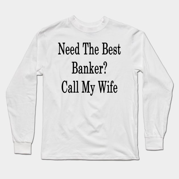 Need The Best Banker? Call My Wife Long Sleeve T-Shirt by supernova23